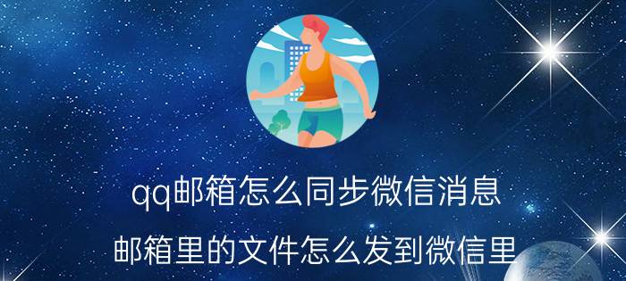 qq邮箱怎么同步微信消息 邮箱里的文件怎么发到微信里？